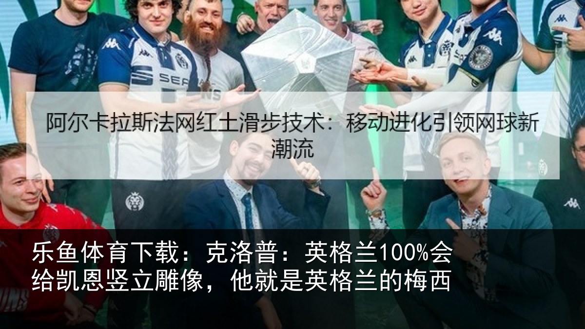 乐鱼体育下载:克洛相关情况竖立相关情况的梅西