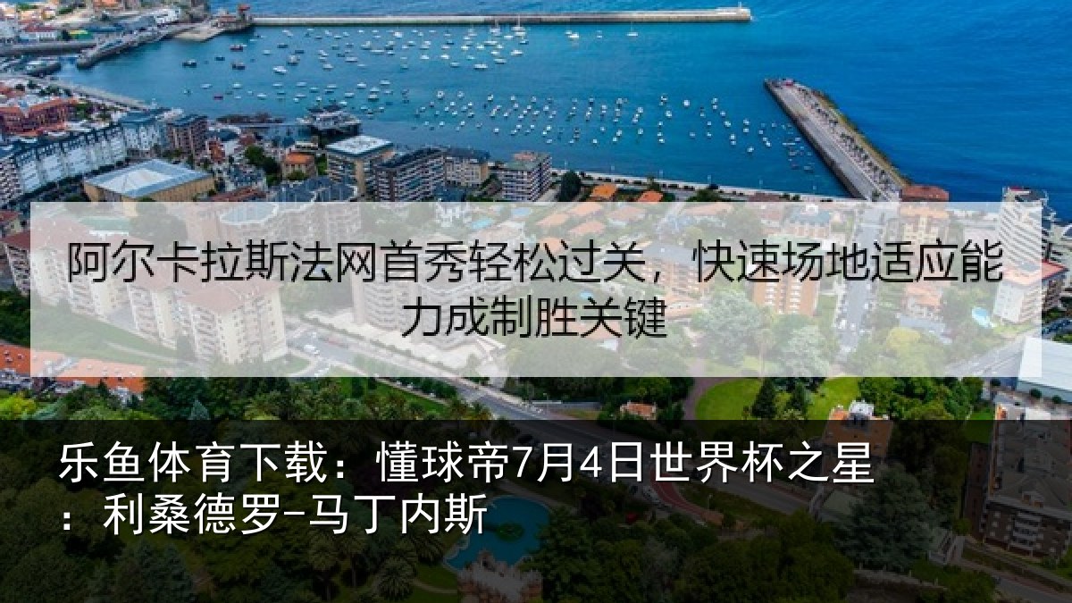 乐鱼体育下载：懂球帝7月4日世界杯之星：利桑德罗-马丁内斯