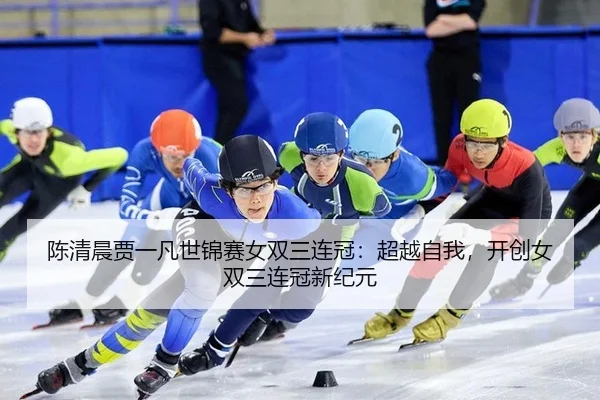 陈清晨贾一凡世锦赛女双三连冠：超越自我，开创女双三连冠新纪元