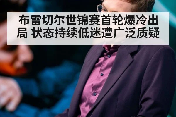 布雷切尔世锦赛首轮爆冷出局 状态持续低迷遭广泛质疑